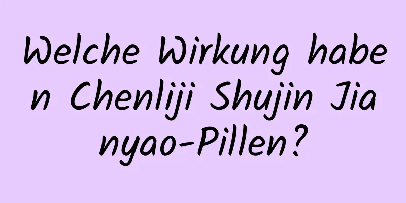 Welche Wirkung haben Chenliji Shujin Jianyao-Pillen?