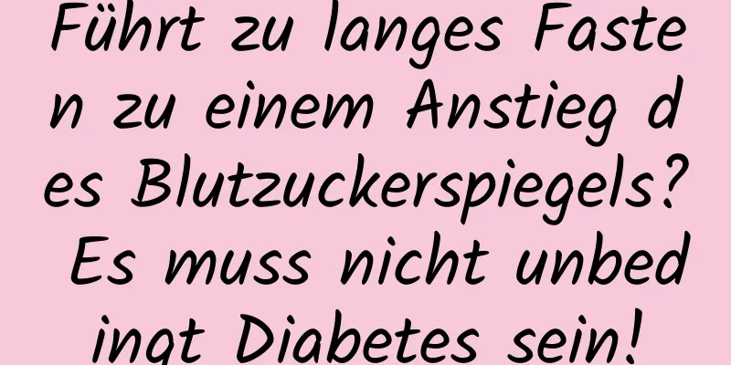 Führt zu langes Fasten zu einem Anstieg des Blutzuckerspiegels? Es muss nicht unbedingt Diabetes sein!