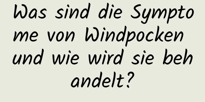 Was sind die Symptome von Windpocken und wie wird sie behandelt?