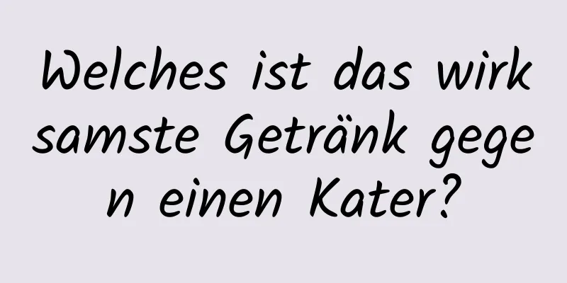 Welches ist das wirksamste Getränk gegen einen Kater?