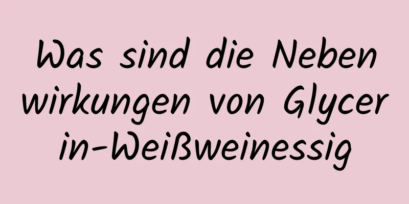 Was sind die Nebenwirkungen von Glycerin-Weißweinessig