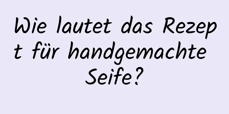 Wie lautet das Rezept für handgemachte Seife?