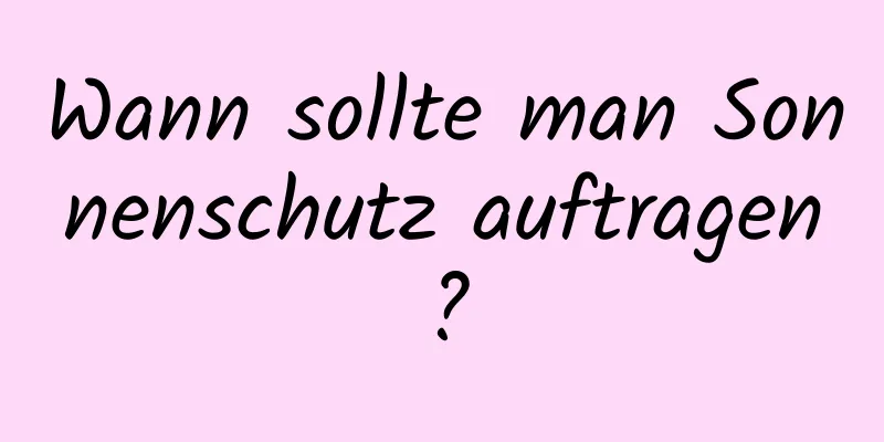 Wann sollte man Sonnenschutz auftragen?