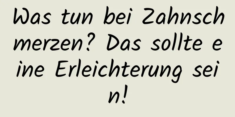 Was tun bei Zahnschmerzen? Das sollte eine Erleichterung sein!