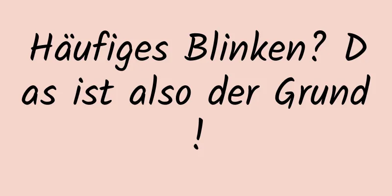 Häufiges Blinken? Das ist also der Grund!