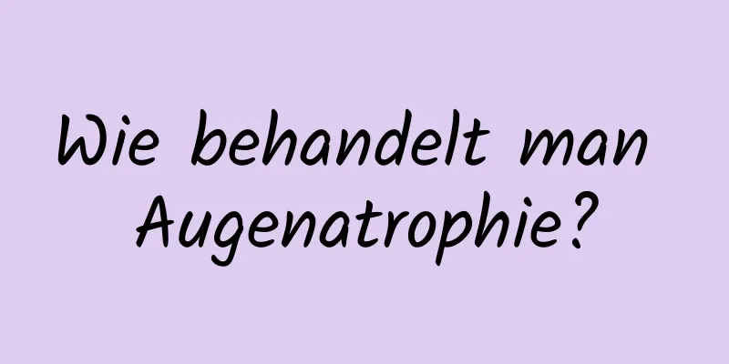 Wie behandelt man Augenatrophie?