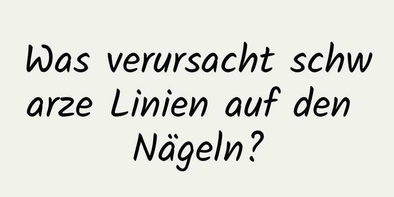 Was verursacht schwarze Linien auf den Nägeln?
