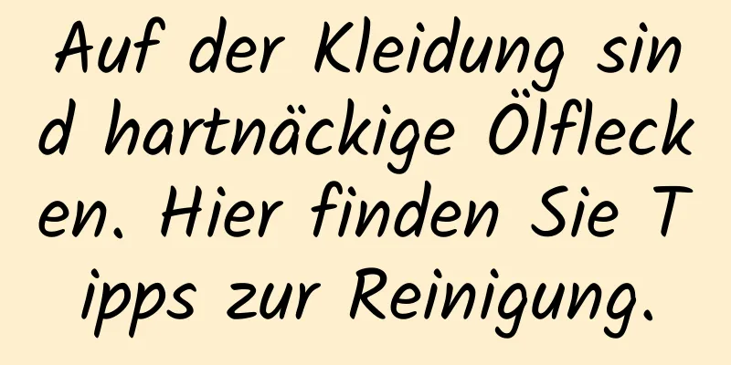 Auf der Kleidung sind hartnäckige Ölflecken. Hier finden Sie Tipps zur Reinigung.