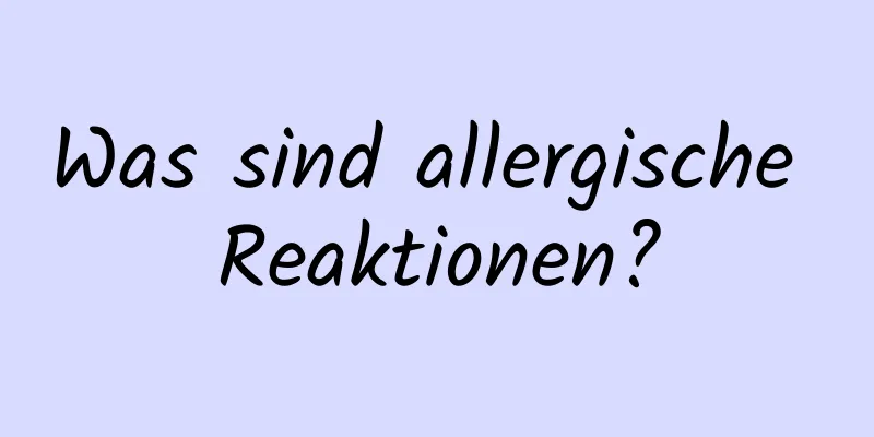Was sind allergische Reaktionen?