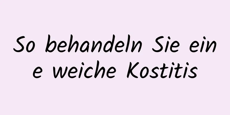 So behandeln Sie eine weiche Kostitis