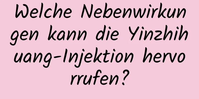 Welche Nebenwirkungen kann die Yinzhihuang-Injektion hervorrufen?