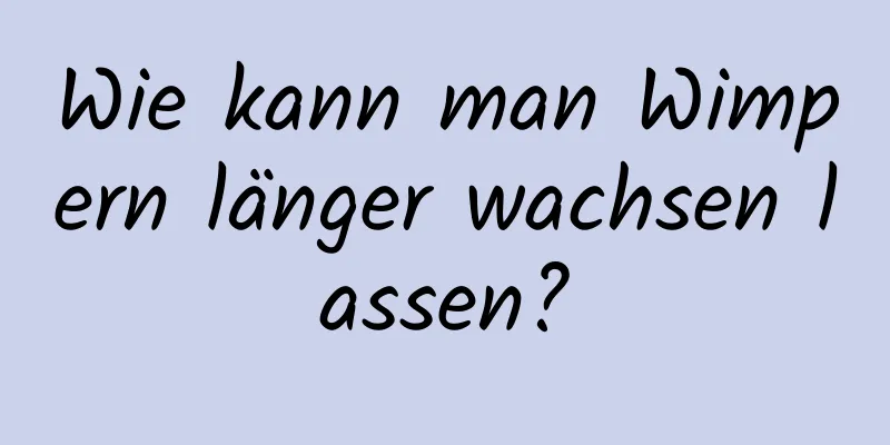 Wie kann man Wimpern länger wachsen lassen?