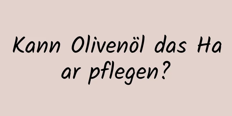 Kann Olivenöl das Haar pflegen?