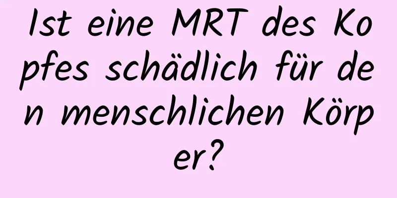 Ist eine MRT des Kopfes schädlich für den menschlichen Körper?