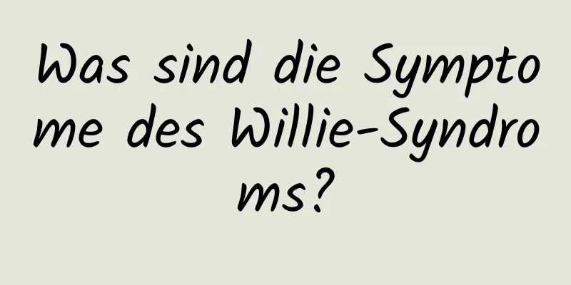Was sind die Symptome des Willie-Syndroms?