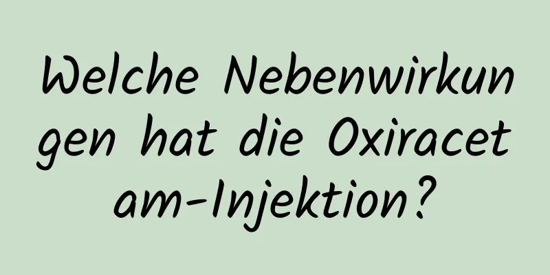 Welche Nebenwirkungen hat die Oxiracetam-Injektion?