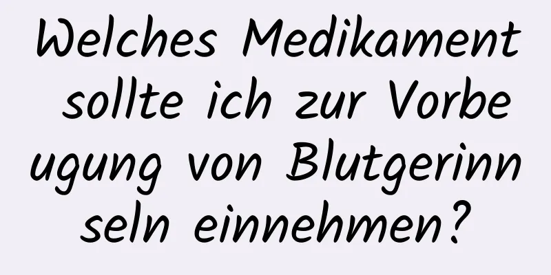 Welches Medikament sollte ich zur Vorbeugung von Blutgerinnseln einnehmen?