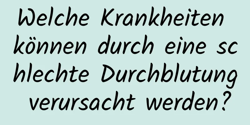 Welche Krankheiten können durch eine schlechte Durchblutung verursacht werden?
