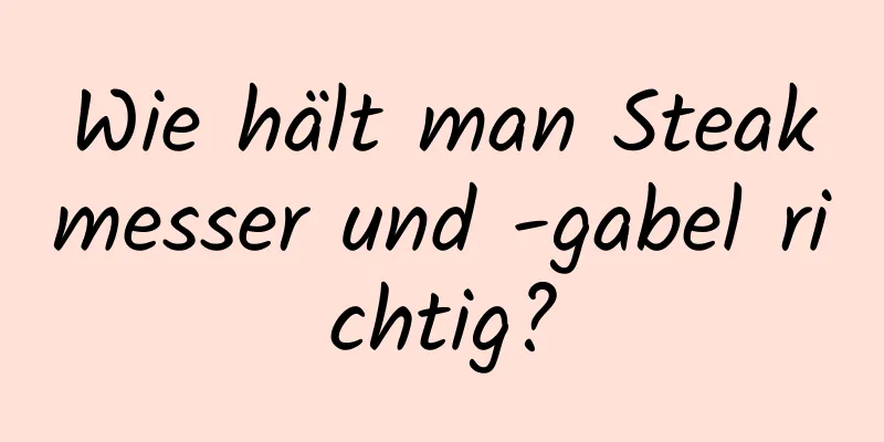 Wie hält man Steakmesser und -gabel richtig?