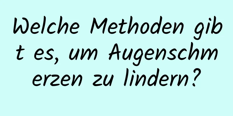 Welche Methoden gibt es, um Augenschmerzen zu lindern?