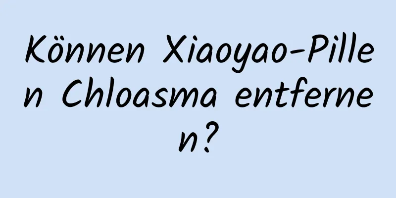 Können Xiaoyao-Pillen Chloasma entfernen?