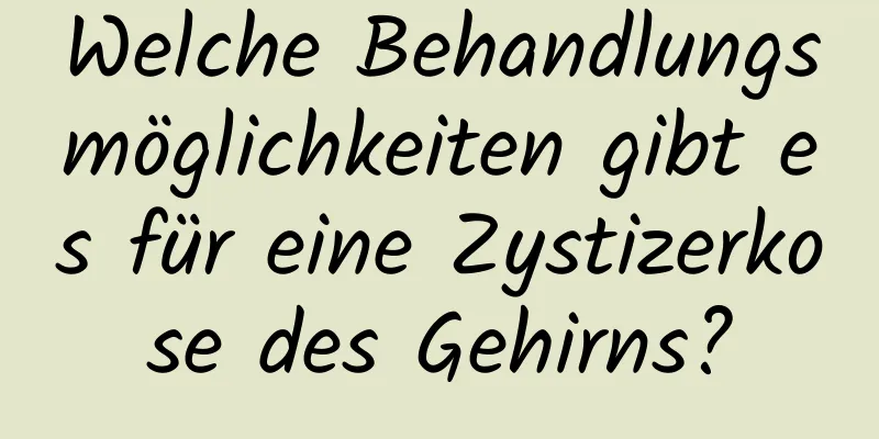 Welche Behandlungsmöglichkeiten gibt es für eine Zystizerkose des Gehirns?