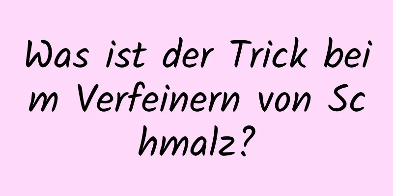 Was ist der Trick beim Verfeinern von Schmalz?