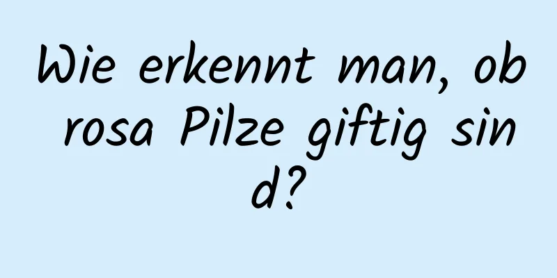 Wie erkennt man, ob rosa Pilze giftig sind?