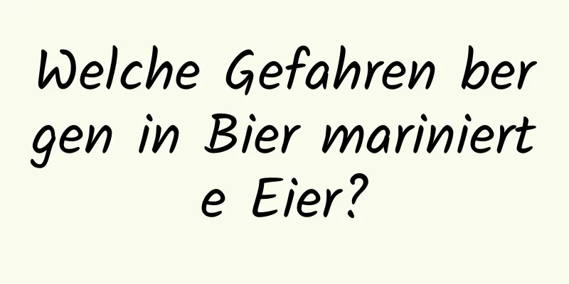 Welche Gefahren bergen in Bier marinierte Eier?