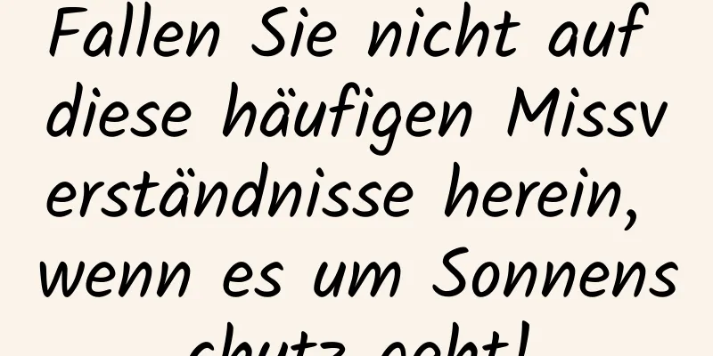 Fallen Sie nicht auf diese häufigen Missverständnisse herein, wenn es um Sonnenschutz geht!