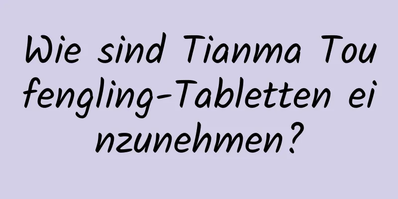 Wie sind Tianma Toufengling-Tabletten einzunehmen?