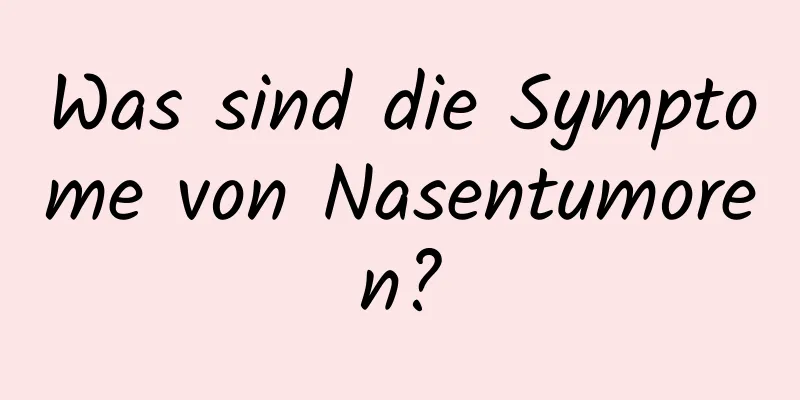 Was sind die Symptome von Nasentumoren?