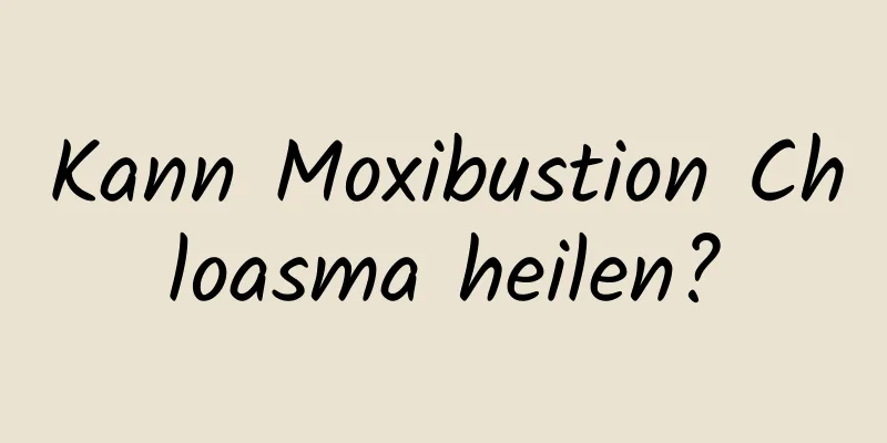 Kann Moxibustion Chloasma heilen?