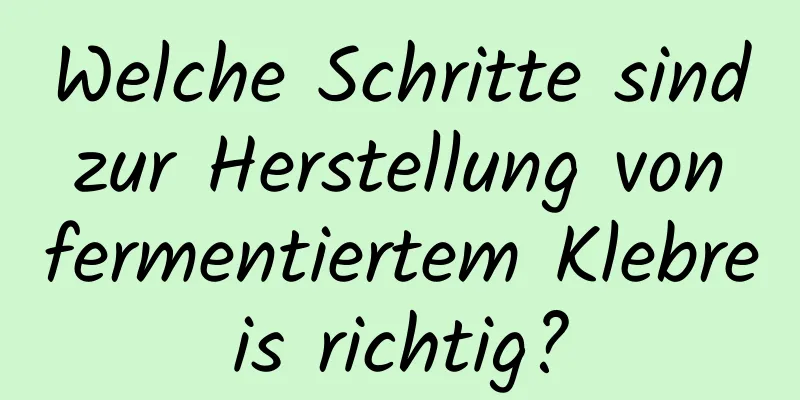 Welche Schritte sind zur Herstellung von fermentiertem Klebreis richtig?