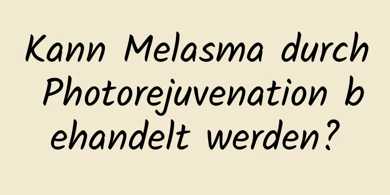 Kann Melasma durch Photorejuvenation behandelt werden?