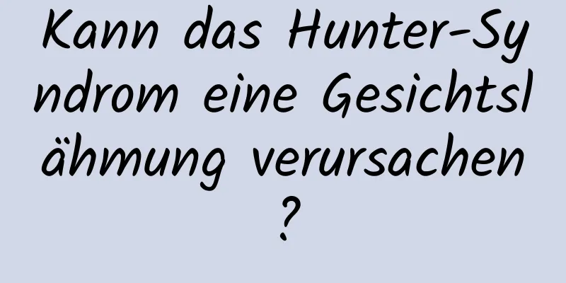 Kann das Hunter-Syndrom eine Gesichtslähmung verursachen?