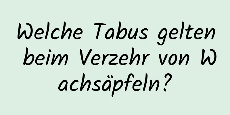 Welche Tabus gelten beim Verzehr von Wachsäpfeln?