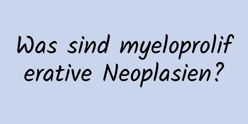 Was sind myeloproliferative Neoplasien?