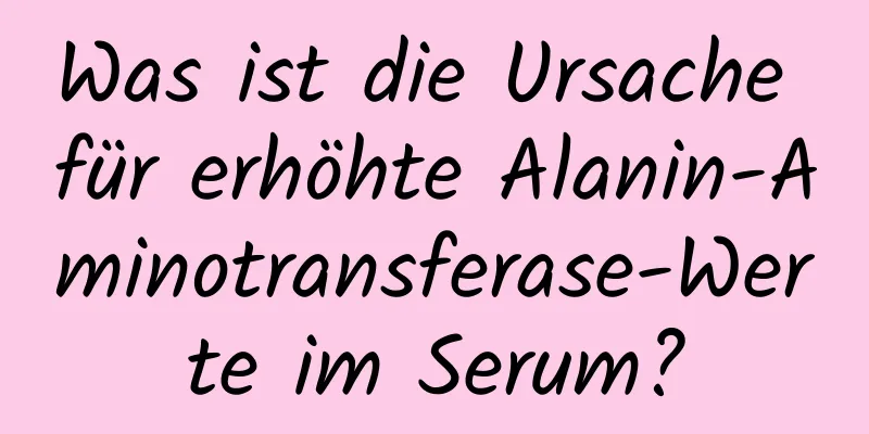 Was ist die Ursache für erhöhte Alanin-Aminotransferase-Werte im Serum?