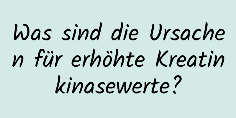 Was sind die Ursachen für erhöhte Kreatinkinasewerte?