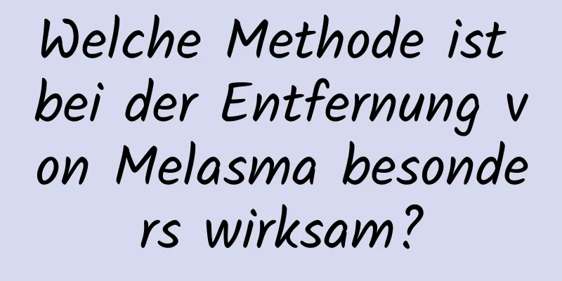 Welche Methode ist bei der Entfernung von Melasma besonders wirksam?