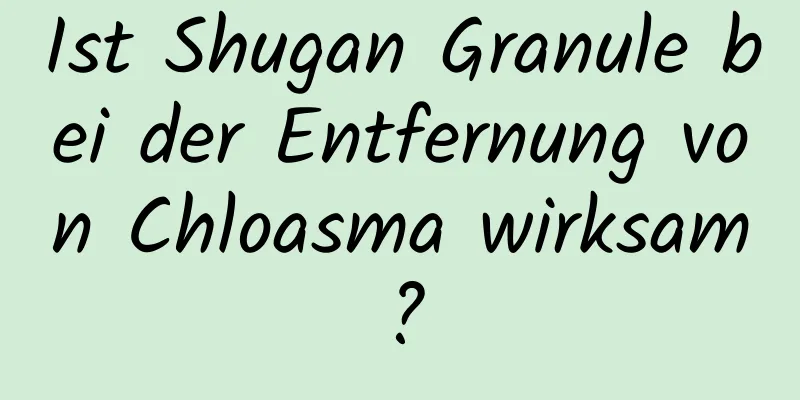 Ist Shugan Granule bei der Entfernung von Chloasma wirksam?