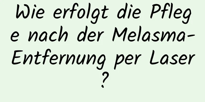 Wie erfolgt die Pflege nach der Melasma-Entfernung per Laser?