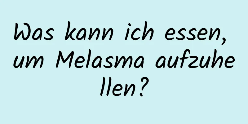 Was kann ich essen, um Melasma aufzuhellen?