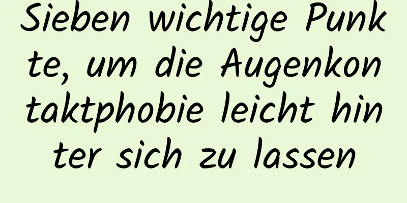 Sieben wichtige Punkte, um die Augenkontaktphobie leicht hinter sich zu lassen