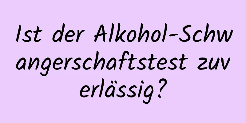 Ist der Alkohol-Schwangerschaftstest zuverlässig?