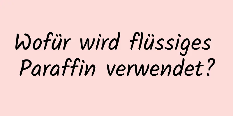 Wofür wird flüssiges Paraffin verwendet?