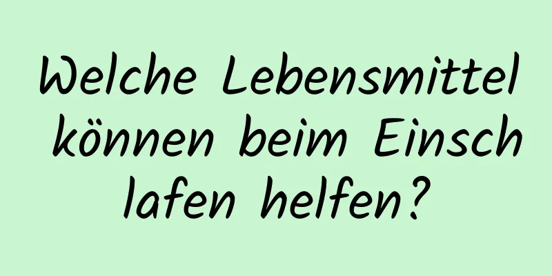 Welche Lebensmittel können beim Einschlafen helfen?