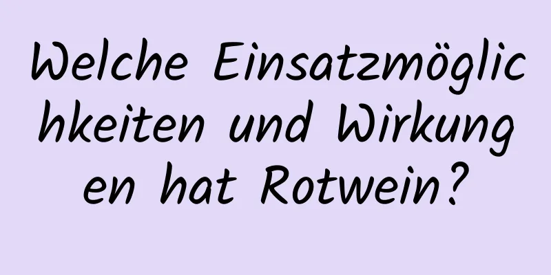 Welche Einsatzmöglichkeiten und Wirkungen hat Rotwein?
