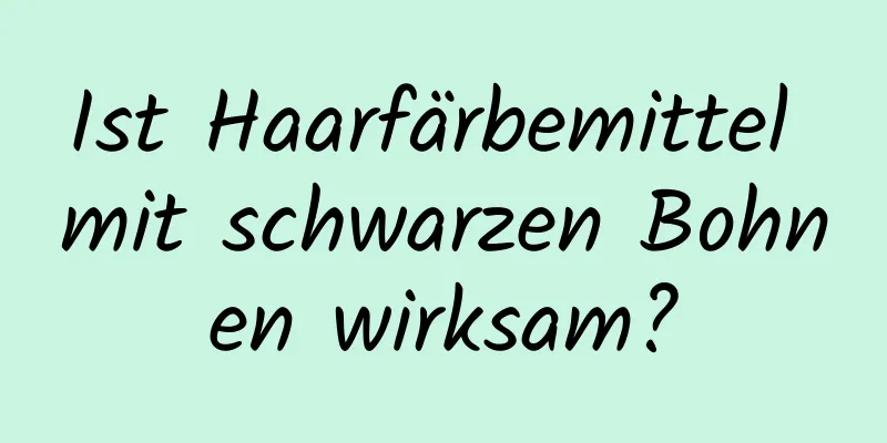 Ist Haarfärbemittel mit schwarzen Bohnen wirksam?